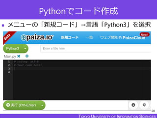 TOKYO JOHO UNIVERSITYTOKYO UNIVERSITY OF INFORMATION SCIENCESTOKYO UNIVERSITY OF INFORMATION SCIENCES
Pythonでコード作成
 メニューの「新規コード」→言語「Python3」を選択
20
 