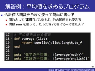 TOKYO JOHO UNIVERSITYTOKYO UNIVERSITY OF INFORMATION SCIENCES
解答例：平均値を求めるプログラム
 合計値の関数をうまく使って簡単に書ける
 関数として“定義”しておけば、他の箇所でも使える
 関数 sum を使って、たった1行で書ける→できた人？
21
 