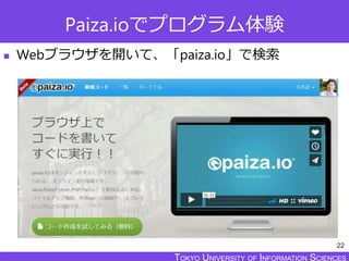 TOKYO JOHO UNIVERSITYTOKYO UNIVERSITY OF INFORMATION SCIENCESTOKYO UNIVERSITY OF INFORMATION SCIENCES
Paiza.ioでプログラム体験
 Webブラウザを開いて、「paiza.io」で検索
22
 