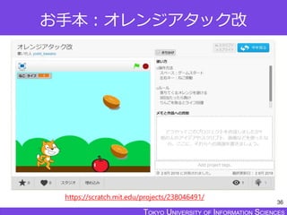 TOKYO JOHO UNIVERSITYTOKYO UNIVERSITY OF INFORMATION SCIENCESTOKYO UNIVERSITY OF INFORMATION SCIENCES
お手本：オレンジアタック改
36
https://scratch.mit.edu/projects/238046491/
 