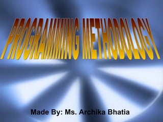 Made By: Ms. Archika Bhatia PROGRAMMING METHODOLOGY 