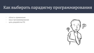 Как выбирать парадигму программирования
- область применения
- язык программирования
- цель разработки ПО
 