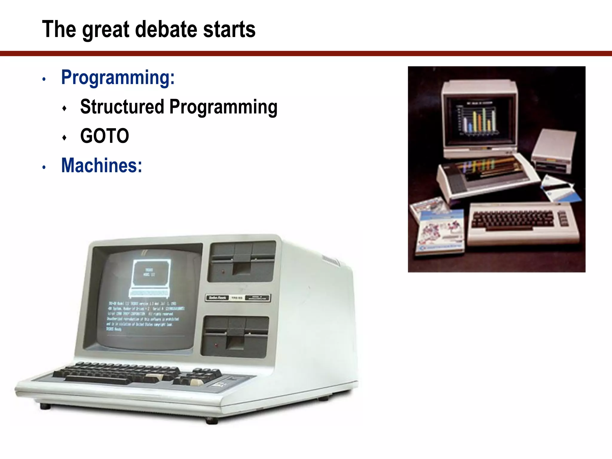 The great debate starts
•   Programming:
     Structured Programming

     GOTO

•   Machines:
 