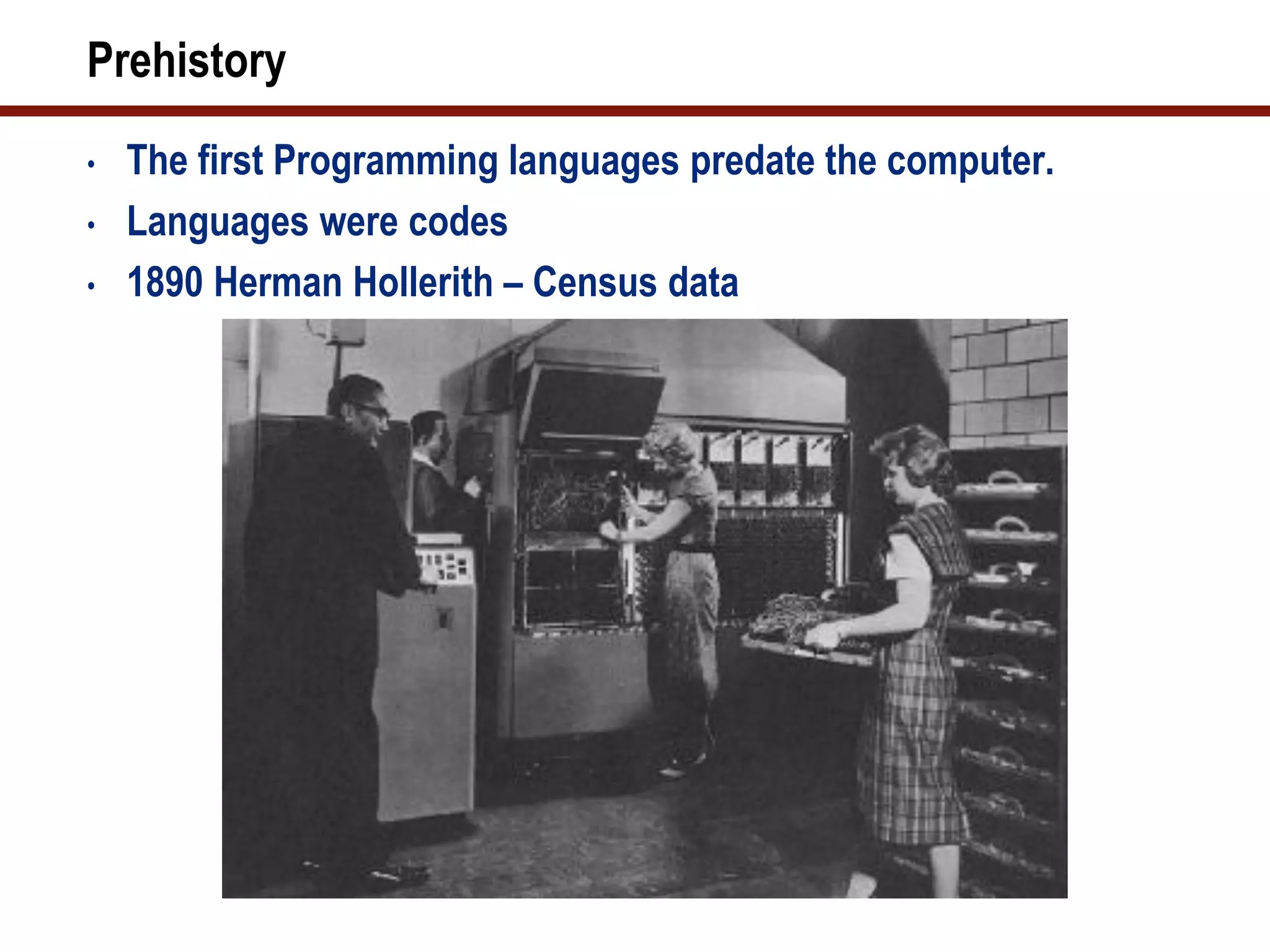 Prehistory
•   The first Programming languages predate the computer.
•   Languages were codes
•   1890 Herman Hollerith – Census data
 