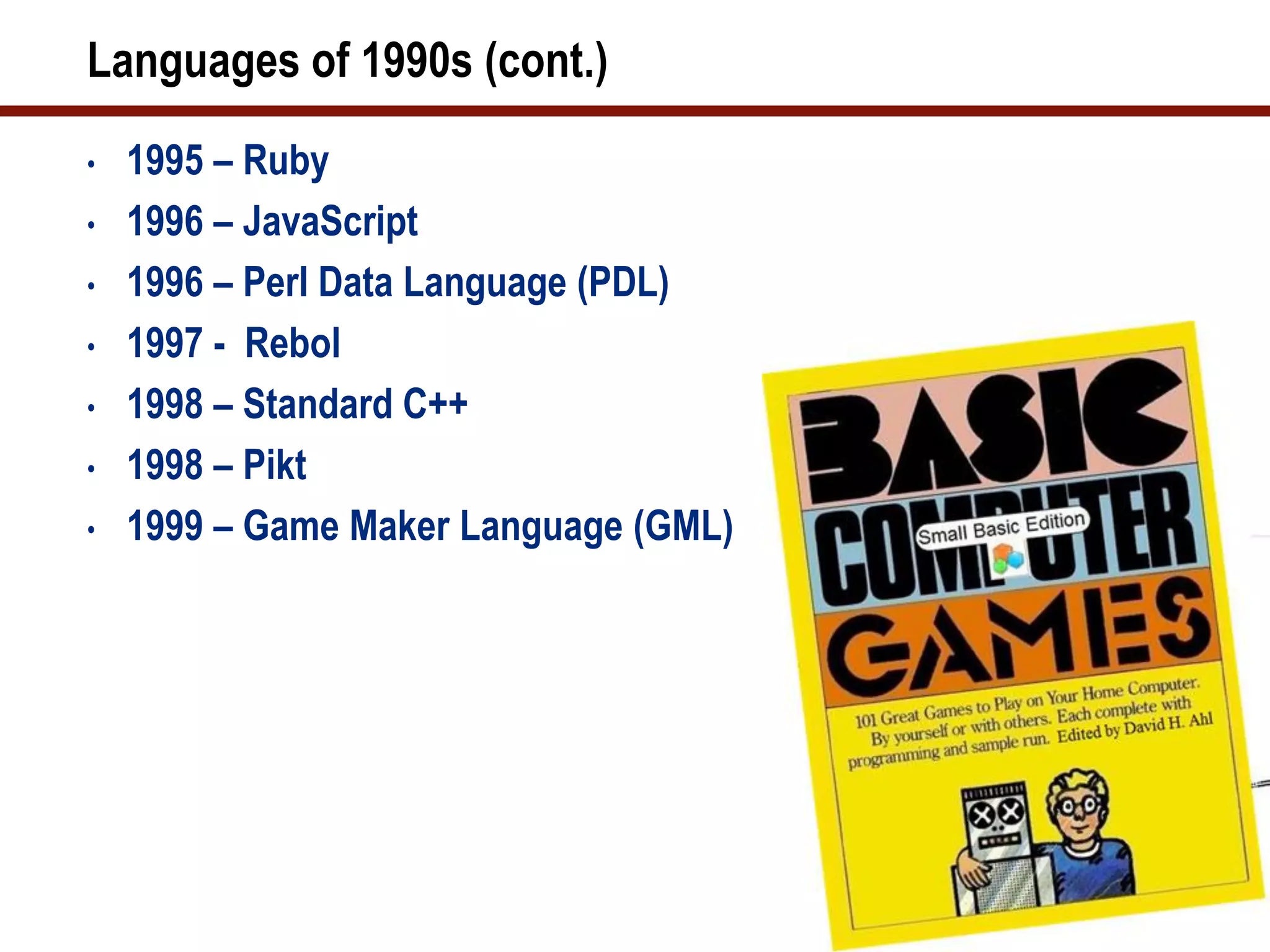 Languages of 1990s (cont.)
•   1995 – Ruby
•   1996 – JavaScript
•   1996 – Perl Data Language (PDL)
•   1997 - Rebol
•   1998 – Standard C++
•   1998 – Pikt
•   1999 – Game Maker Language (GML)
 
