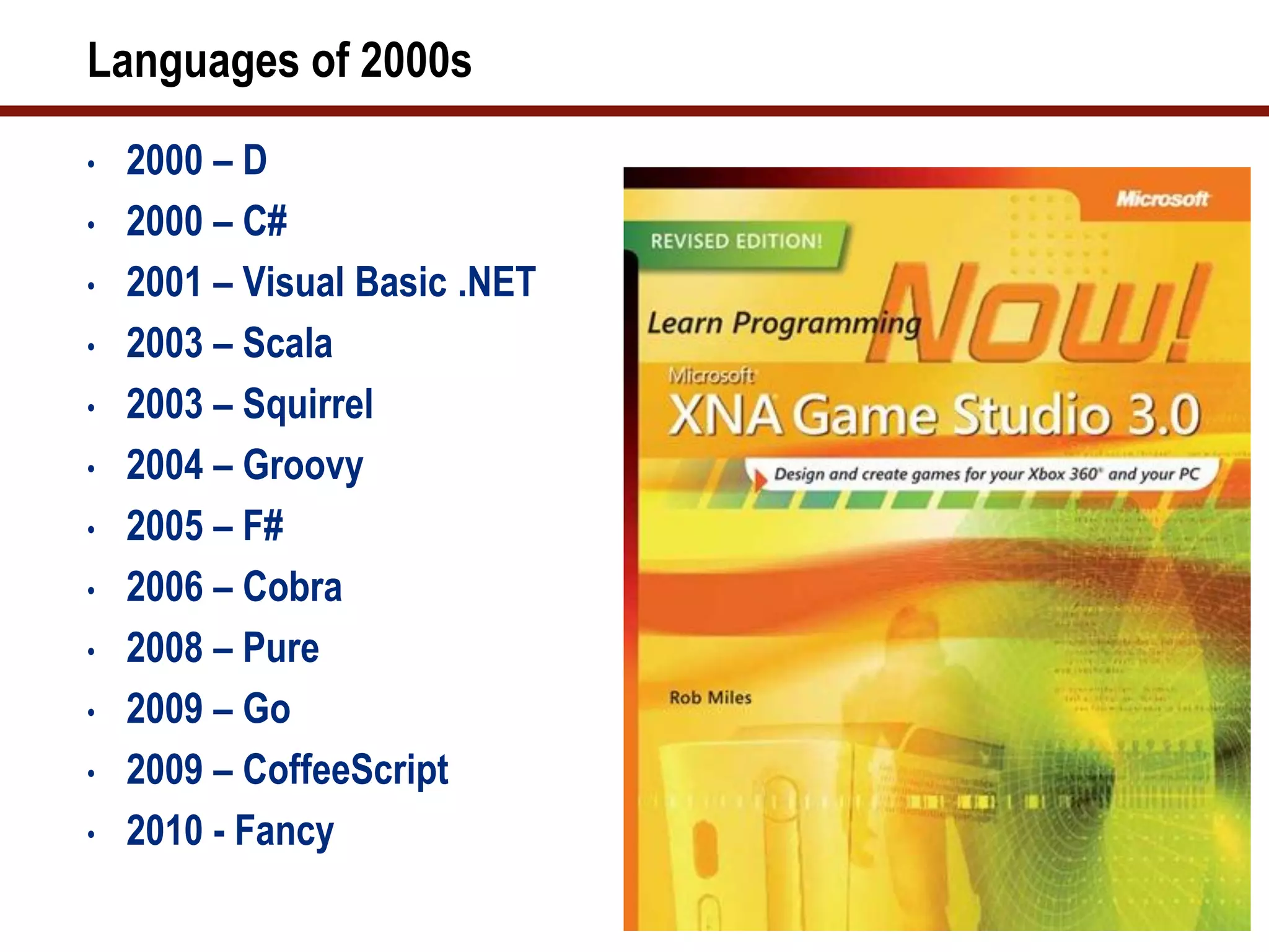 Languages of 2000s
•   2000 – D
•   2000 – C#
•   2001 – Visual Basic .NET
•   2003 – Scala
•   2003 – Squirrel
•   2004 – Groovy
•   2005 – F#
•   2006 – Cobra
•   2008 – Pure
•   2009 – Go
•   2009 – CoffeeScript
•   2010 - Fancy
 
