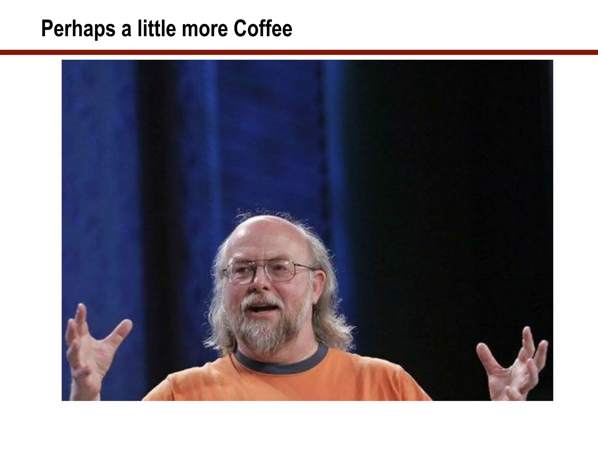 Perhaps a little more Coffee
 