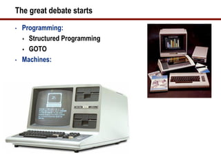 The great debate starts
•   Programming:
     Structured Programming

     GOTO

•   Machines:
 