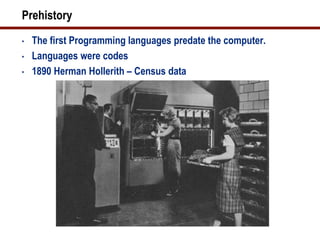 Prehistory
•   The first Programming languages predate the computer.
•   Languages were codes
•   1890 Herman Hollerith – Census data
 
