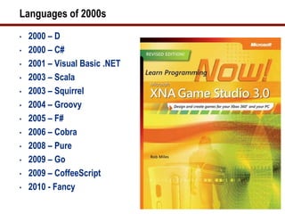 Languages of 2000s
•   2000 – D
•   2000 – C#
•   2001 – Visual Basic .NET
•   2003 – Scala
•   2003 – Squirrel
•   2004 – Groovy
•   2005 – F#
•   2006 – Cobra
•   2008 – Pure
•   2009 – Go
•   2009 – CoffeeScript
•   2010 - Fancy
 