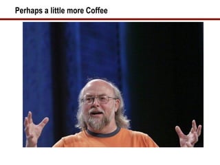 Perhaps a little more Coffee
 