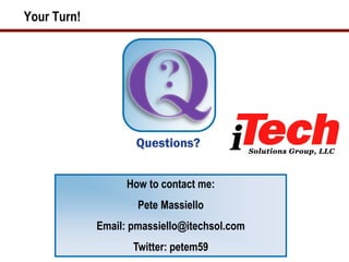 Your Turn!




                   How to contact me:
                     Pete Massiello
             Email: pmassiello@itechsol.com
                    Twitter: petem59
 