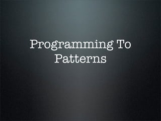 Programming To
   Patterns
 