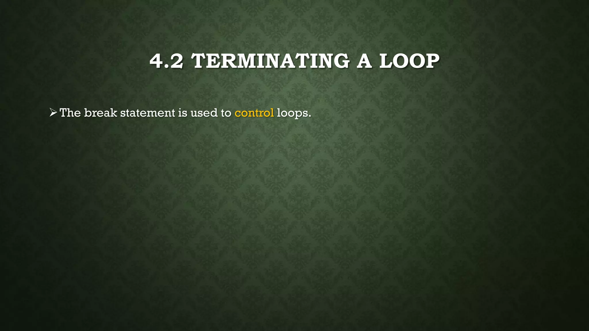 4.2 TERMINATING A LOOP
The break statement is used to control loops.
 