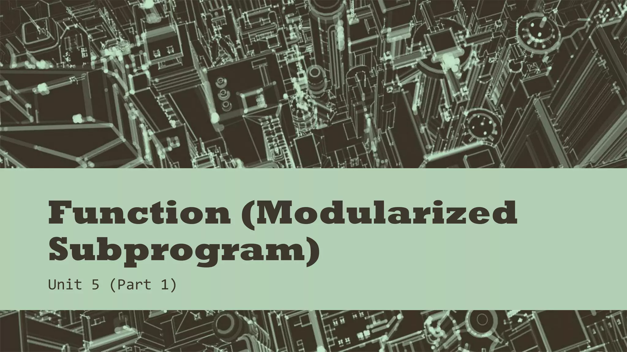 Function (Modularized
Subprogram)
Unit 5 (Part 1)
 