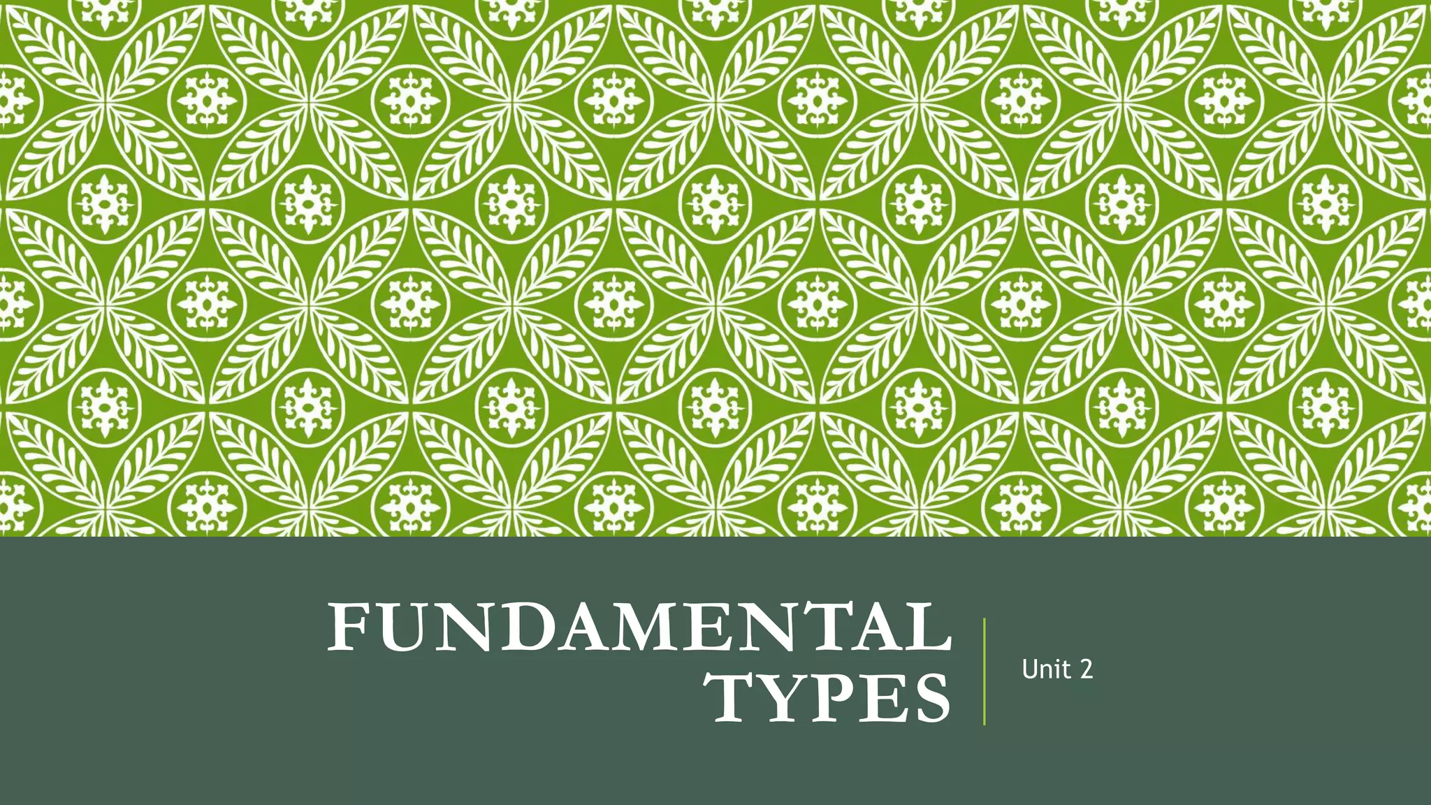FUNDAMENTAL
TYPES
Unit 2
 