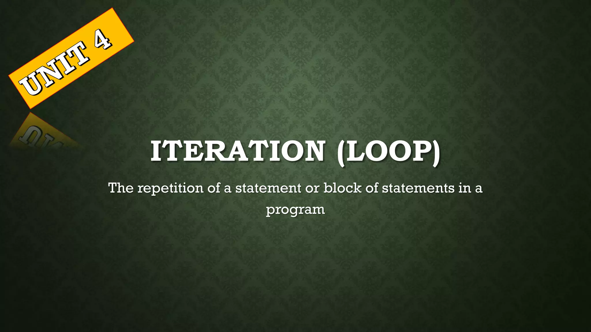 ITERATION (LOOP)
The repetition of a statement or block of statements in a
program
 