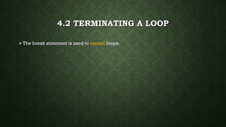 4.2 TERMINATING A LOOP
The break statement is used to control loops.
 