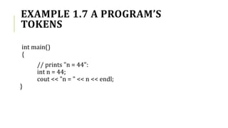 EXAMPLE 1.7 A PROGRAM’S
TOKENS
int main()
{
// prints "n = 44":
int n = 44;
cout << "n = " << n << endl;
}
 