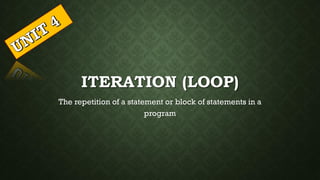 ITERATION (LOOP)
The repetition of a statement or block of statements in a
program
 