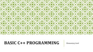 BASIC C++ PROGRAMMING Elementary level
 