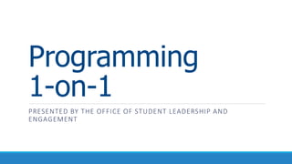 Programming
1-on-1
PRESENTED BY THE OFFICE OF STUDENT LEADERSHIP AND
ENGAGEMENT
 