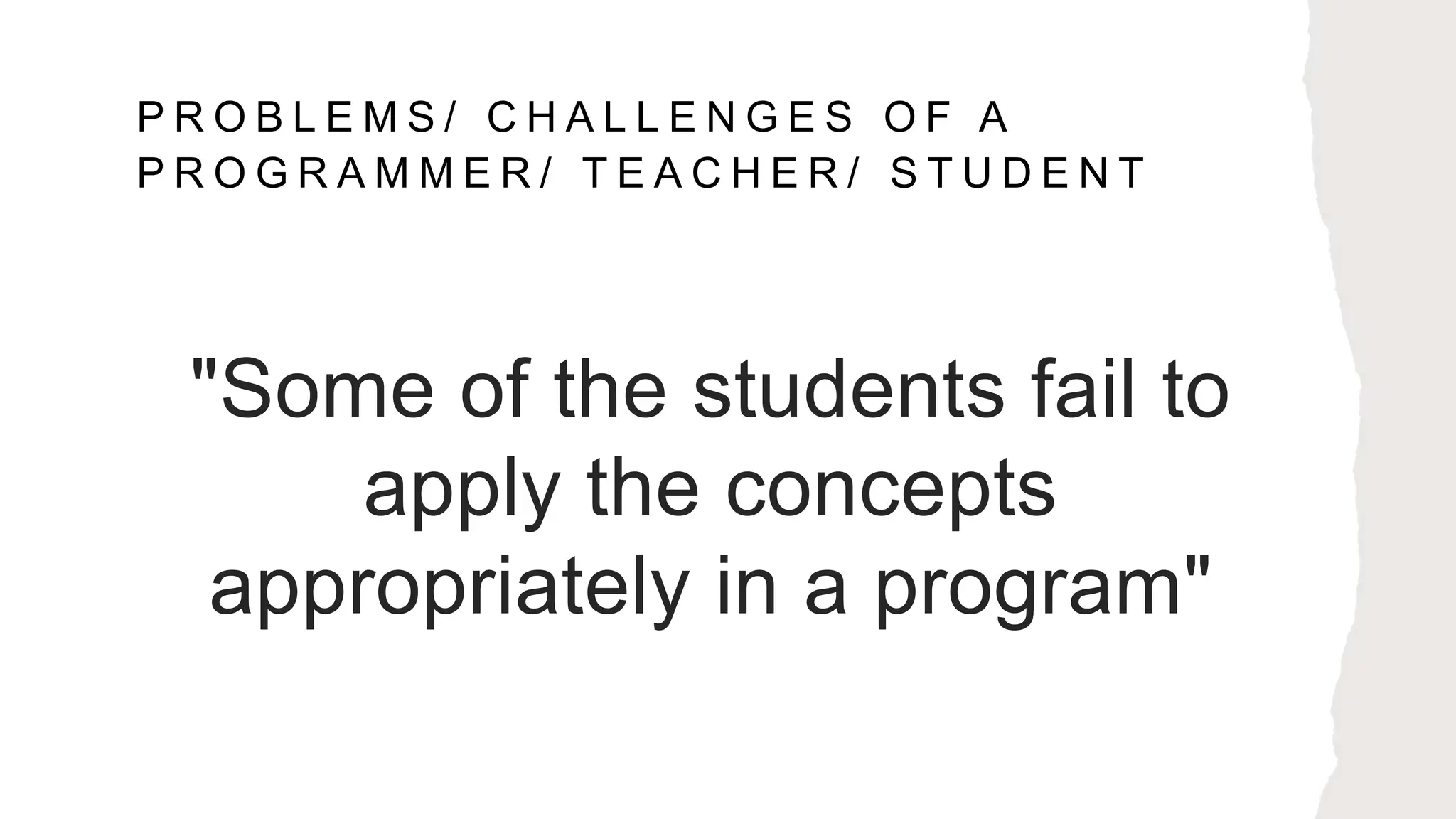 P R O B L E M S / C H A L L E N G E S O F A
P R O G R A M M E R / T E A C H E R / S T U D E N T
"Some of the students fail to
apply the concepts
appropriately in a program"
 