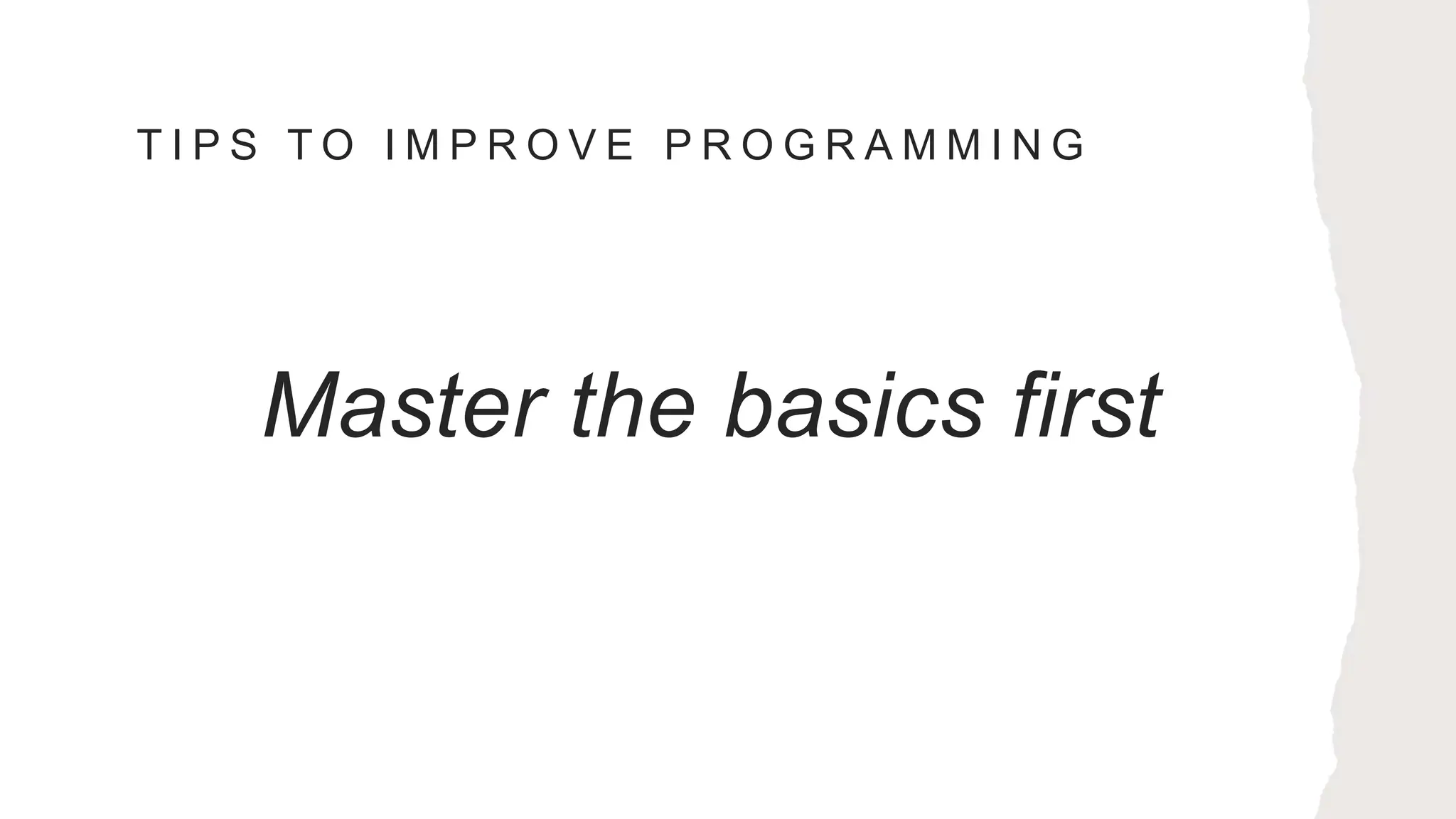 T I P S T O I M P R O V E P R O G R A M M I N G
Master the basics first
 