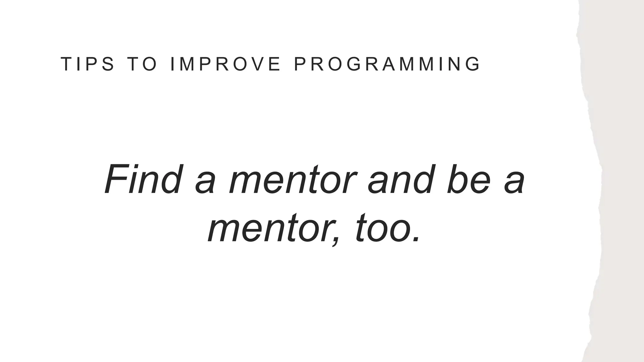 T I P S T O I M P R O V E P R O G R A M M I N G
Find a mentor and be a
mentor, too.
 