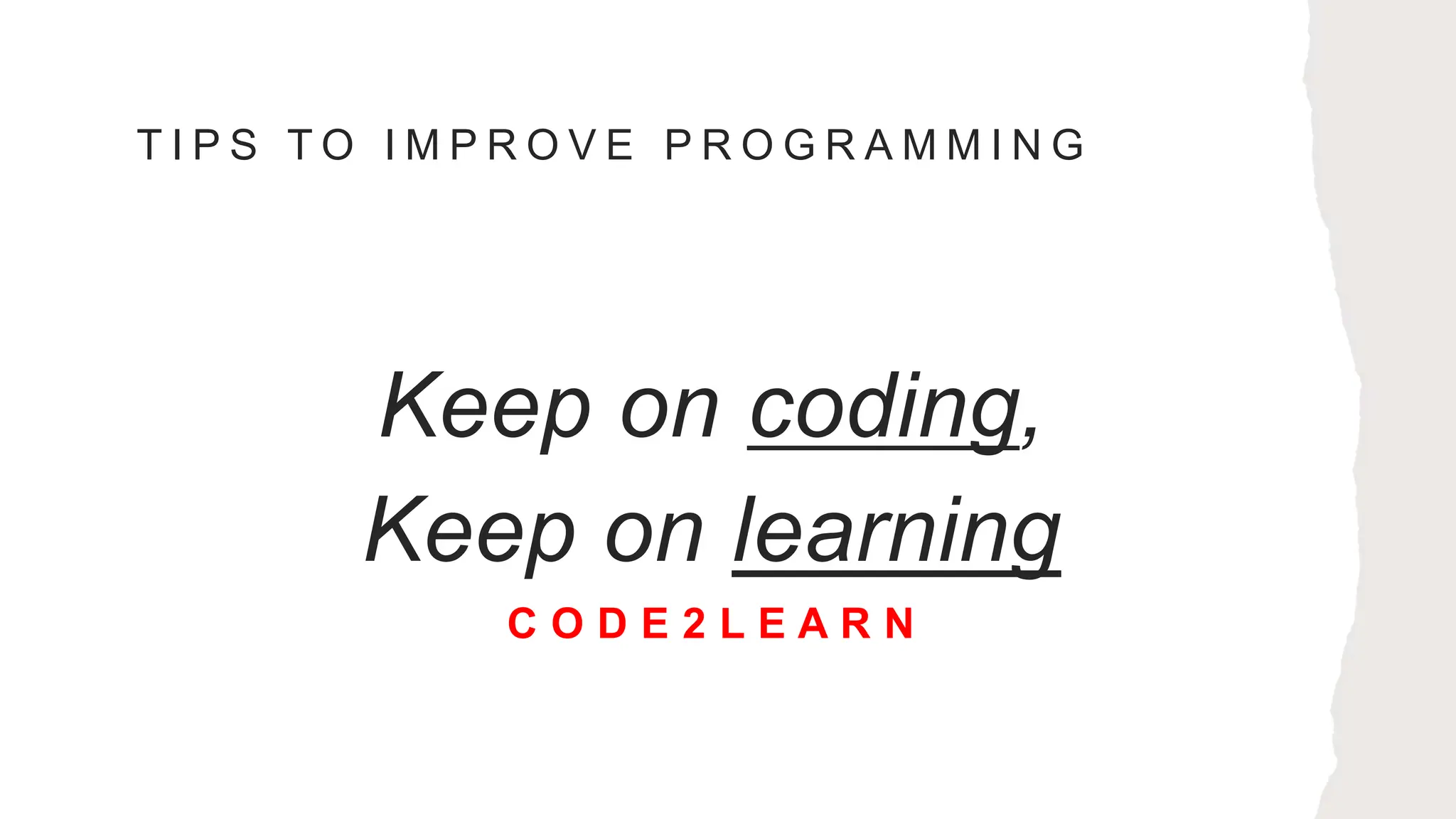 T I P S T O I M P R O V E P R O G R A M M I N G
Keep on coding,
Keep on learning
C O D E 2 L E A R N
 