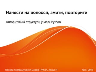 Нанести на волосся, змити, повторити
Алгоритмічні структури у мові Python
Основи програмування мовою Python, лекція 4 Київ, 2015
 