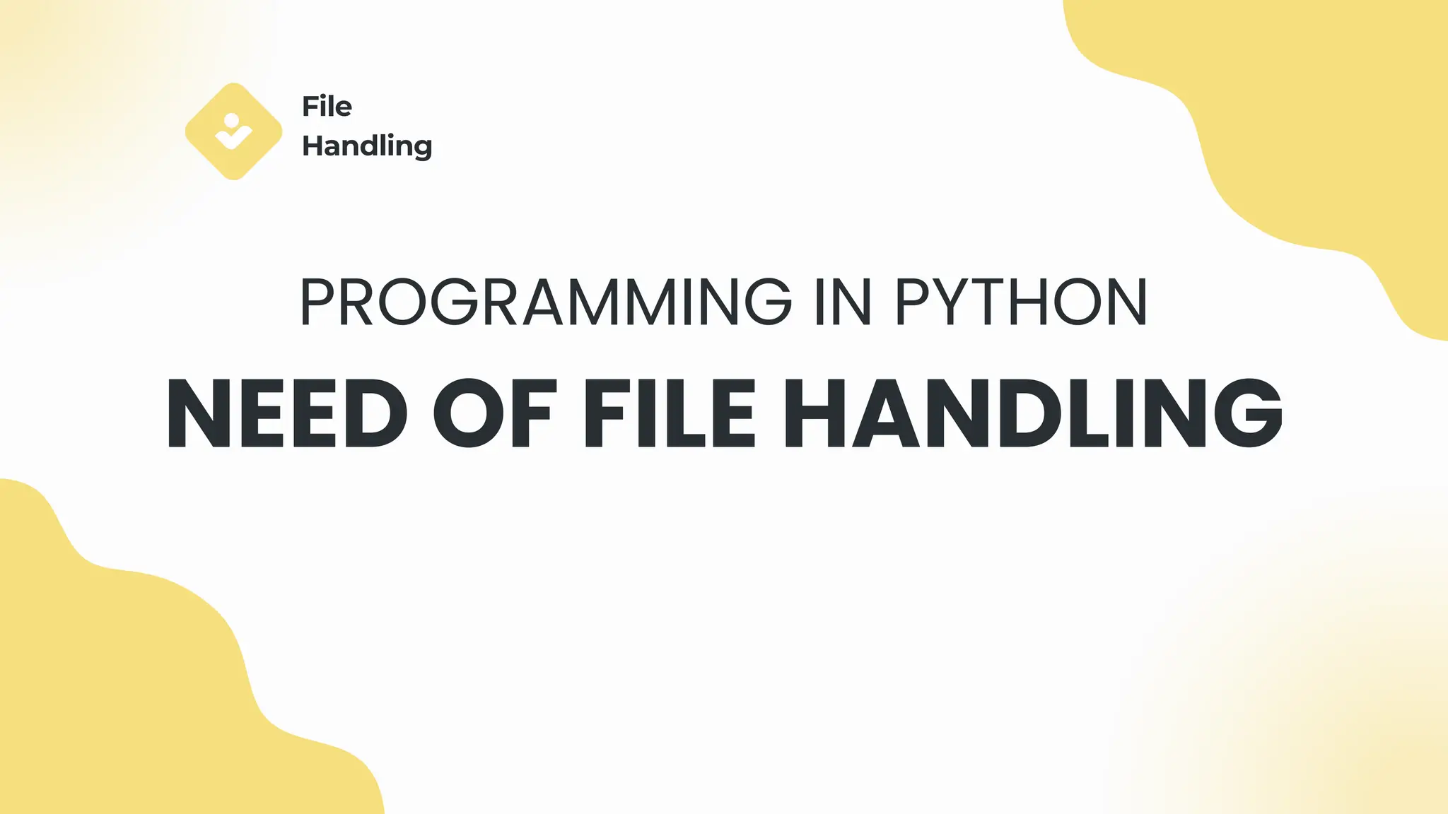 NEED OF FILE HANDLING
PROGRAMMING IN PYTHON
File
Handling
 