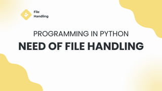 NEED OF FILE HANDLING
PROGRAMMING IN PYTHON
File
Handling
 