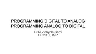 PROGRAMMING DIGITAL TO ANALOG
PROGRAMMING ANALOG TO DIGITAL
Dr.M.Vidhyalakshmi
SRMIST,RMP
 