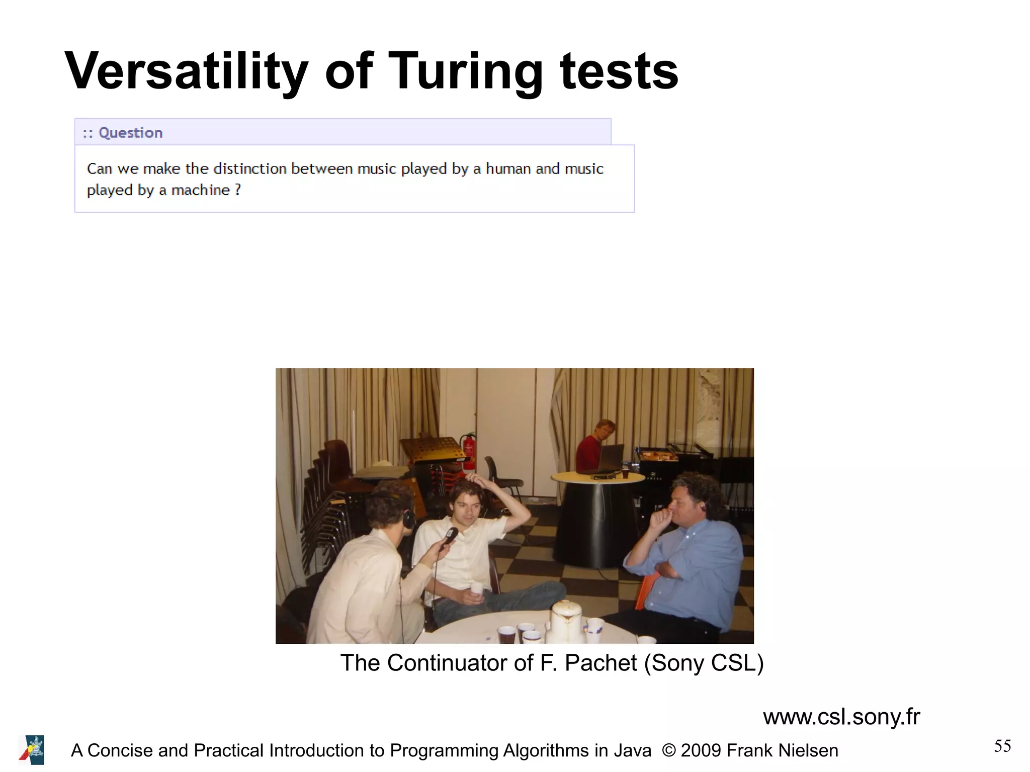 55A Concise and Practical Introduction to Programming Algorithms in Java © 2009 Frank Nielsen Versatility of Turing tests The Continuator of F. Pachet (Sony CSL) www.csl.sony.fr 