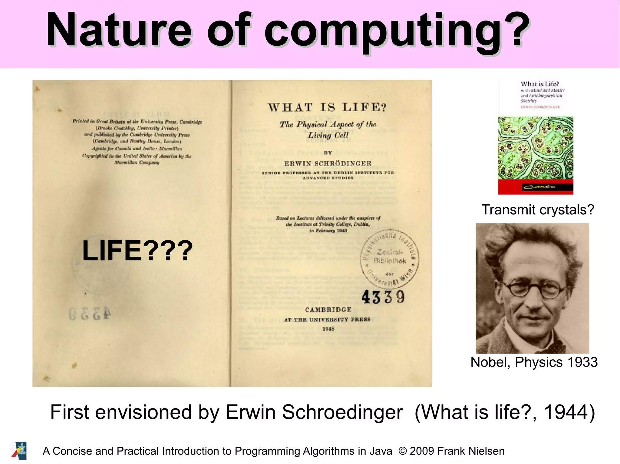 A Concise and Practical Introduction to Programming Algorithms in Java © 2009 Frank Nielsen Nature of computing?Nature of computing? First envisioned by Erwin Schroedinger (What is life?, 1944) Transmit crystals? Nobel, Physics 1933 LIFE??? 