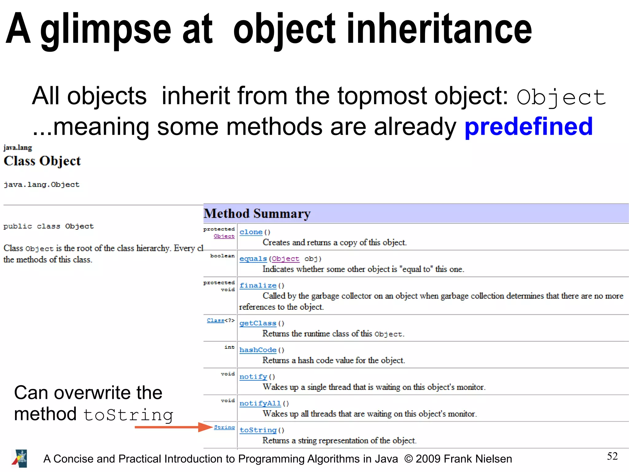 52 A Concise and Practical Introduction to Programming Algorithms in Java © 2009 Frank Nielsen A glimpse at object inheritance All objects inherit from the topmost object: Object ...meaning some methods are already predefined Can overwrite the method toString 