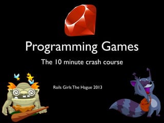 Programming Games
The 10 minute crash course
Rails Girls The Hague 2013
 