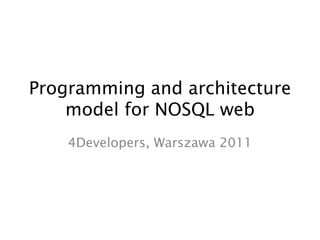 Programming and architecture model for NOSQL web,[object Object],4Developers, Warszawa 2011,[object Object]