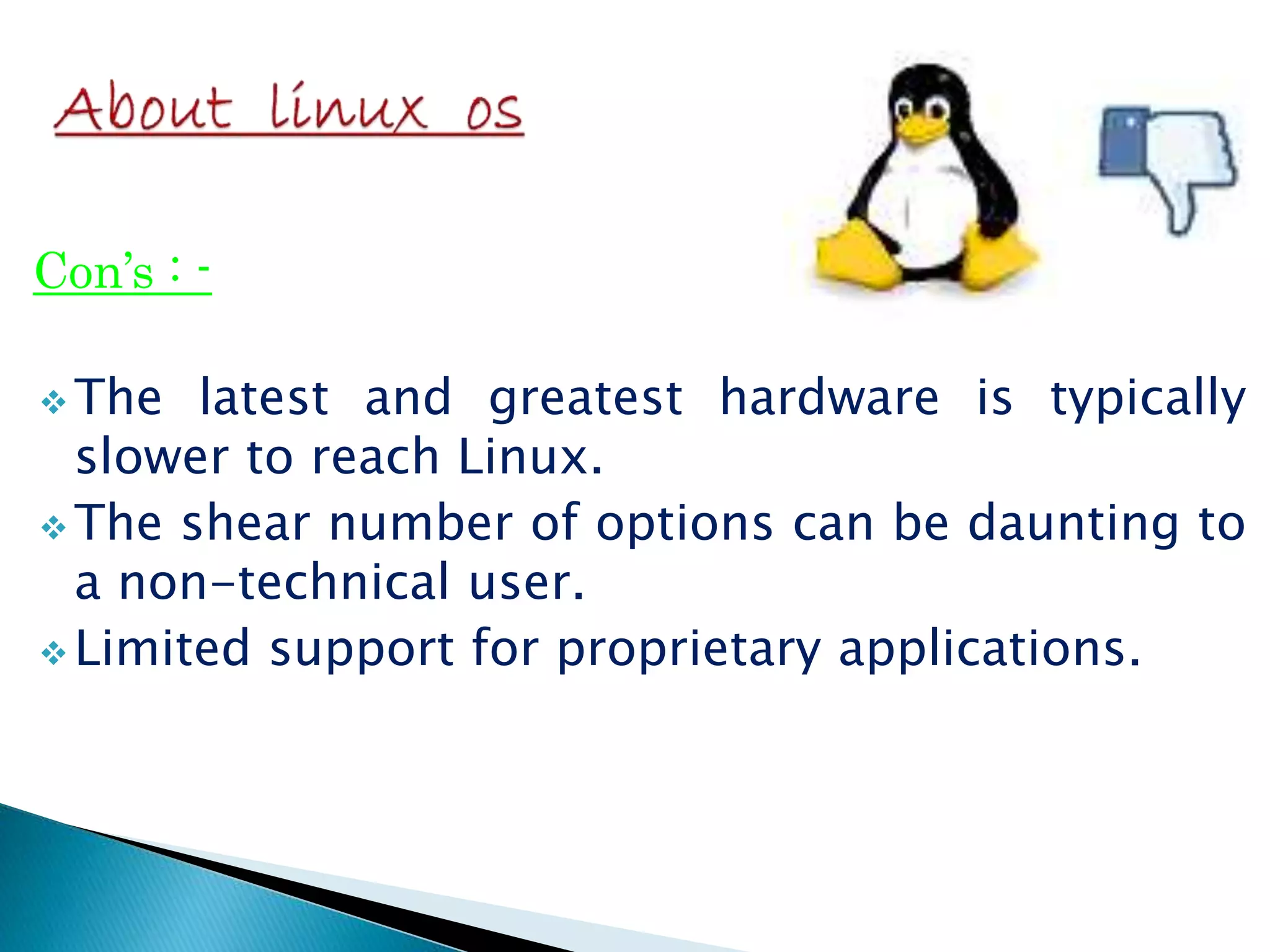 Con’s : -  The latest and greatest hardware is typically slower to reach Linux.  The shear number of options can be daunting to a non-technical user.  Limited support for proprietary applications. 