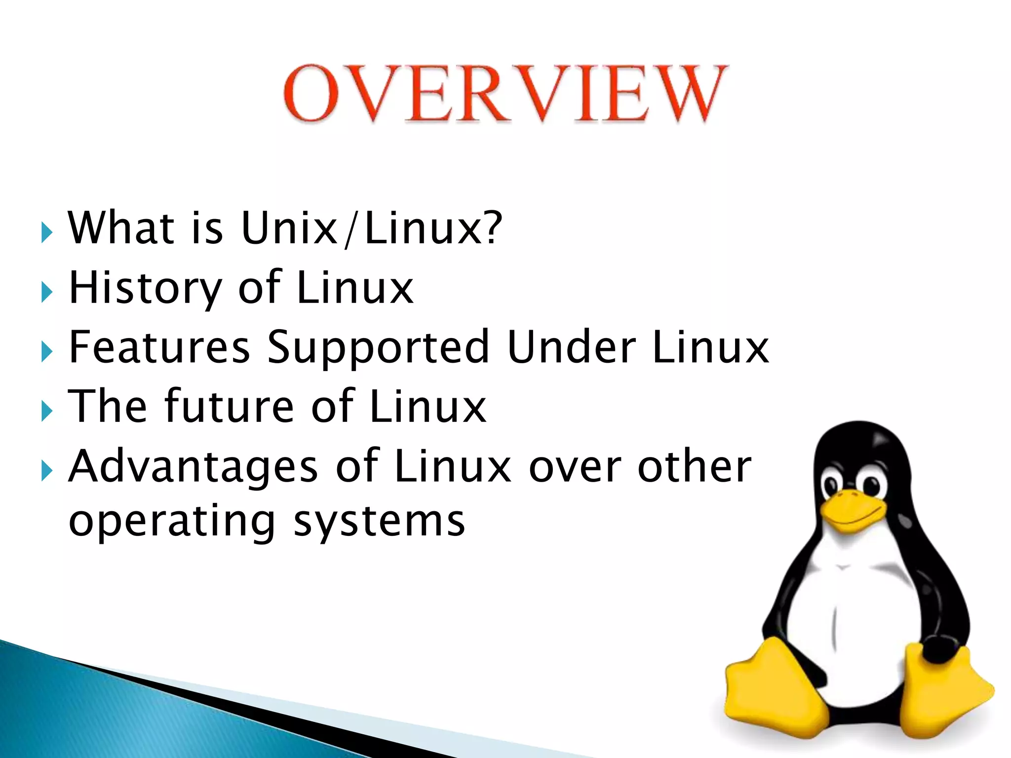  What is Unix/Linux?  History of Linux  Features Supported Under Linux  The future of Linux  Advantages of Linux over other operating systems 