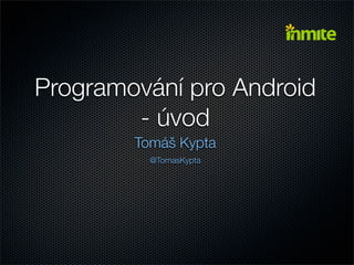 Programování pro Android
        - úvod
        Tomáš Kypta
          @TomasKypta
 