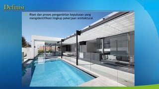 Definisi
Definisi
 Riset dan proses pengambilan keputusan yang
mengidentifikasi lingkup pekerjaan arsitektural
 