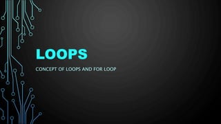 LOOPS
CONCEPT OF LOOPS AND FOR LOOP
 