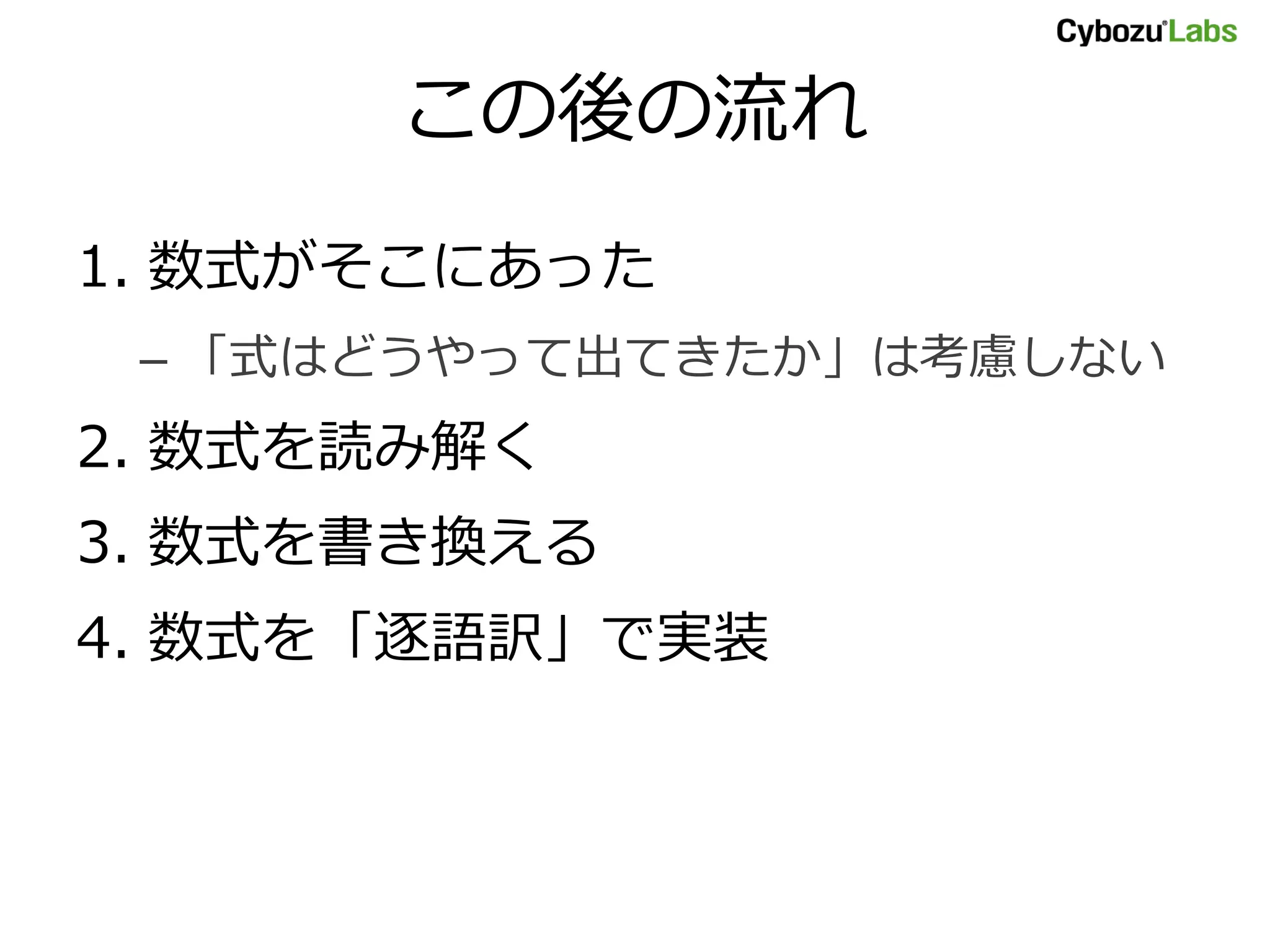 この後の流れ
1. 数式がそこにあった
– 「式はどうやって出てきたか」は考慮しない
2. 数式を読み解く
3. 数式を書き換える
4. 数式を「逐語訳」で実装
 