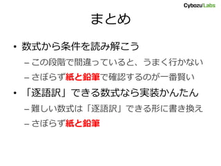 まとめ
• 数式から条件を読み解こう
– この段階で間違っていると、うまく行かない
– さぼらず紙と鉛筆で確認するのが一番賢い
• 「逐語訳」できる数式なら実装かんたん
– 難しい数式は「逐語訳」できる形に書き換え
– さぼらず紙と鉛筆
 
