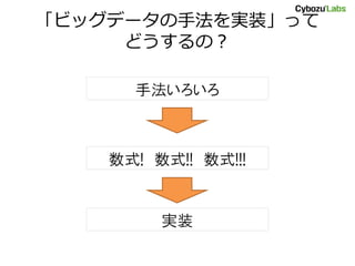 「ビッグデータの手法を実装」って
どうするの？
手法いろいろ
数式! 数式!! 数式!!!
実装
 