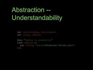 Abstraction --
Understandability
 set :environment, :development
 set :user, :deploy

 desc "Deploy to production"
 task :deploy do
   scp :local, "deploy@#{server}/#{root_dir}"
 end
 