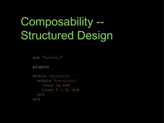 Composability --
Structured Design
  gem "bundler"

  plugins

  module Namespace
    module Namespace2
      class X; end
      class Y < X; end
    end
  end
 