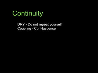 Continuity
 DRY - Do not repeat yourself
 Coupling - ConNascence
 